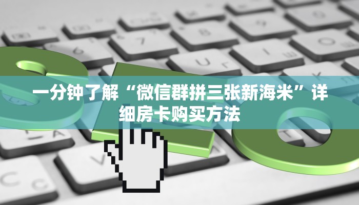 一分钟了解“微信群拼三张新海米”详细房卡购买方法