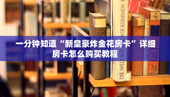 一分钟知道“新皇豪炸金花房卡”详细房卡怎么购买教程