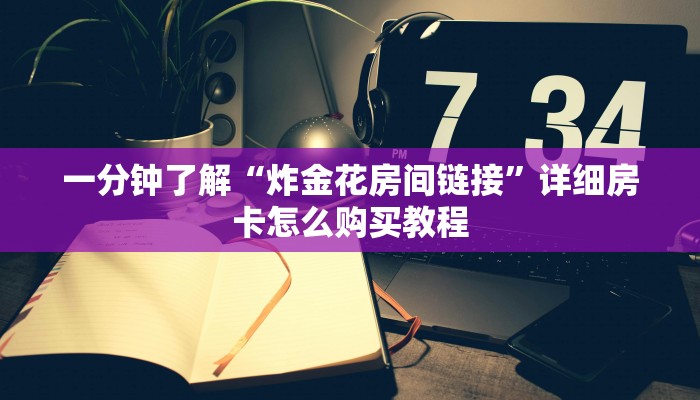 一分钟了解“炸金花房间链接”详细房卡怎么购买教程
