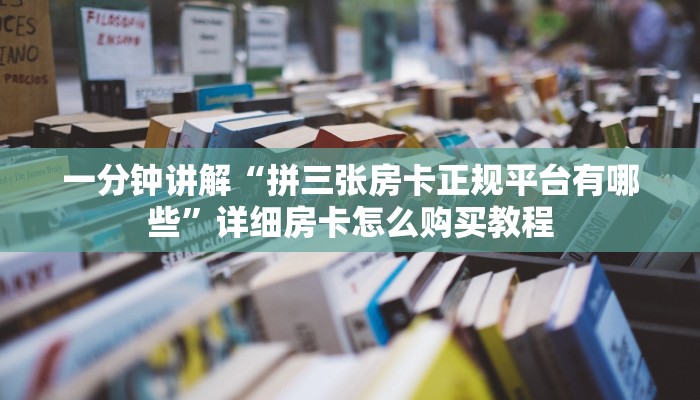 一分钟讲解“拼三张房卡正规平台有哪些”详细房卡怎么购买教程