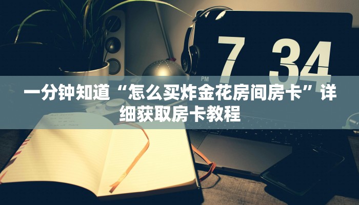 玩家必看“炸金花房间链接”详细房卡怎么购买教程