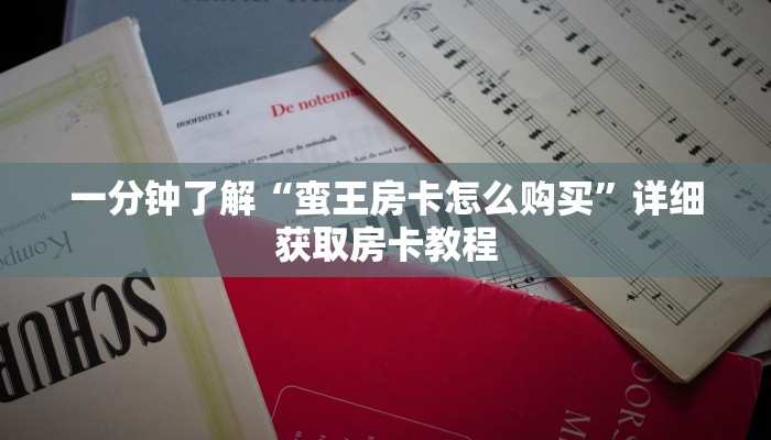 一分钟了解“蛮王房卡怎么购买”详细获取房卡教程