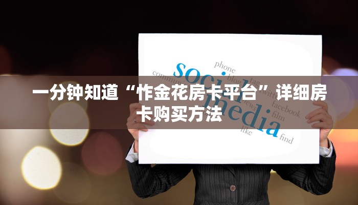 一分钟知道“怍金花房卡平台”详细房卡购买方法