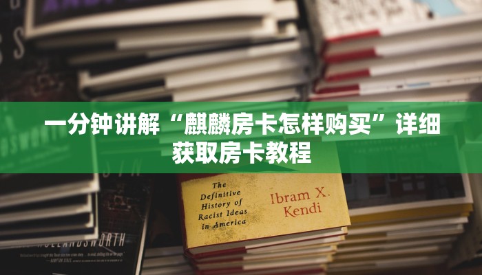 一分钟讲解“麒麟房卡怎样购买”详细获取房卡教程 一分钟讲解“麒麟房卡怎样购买”详细获取房卡教程
