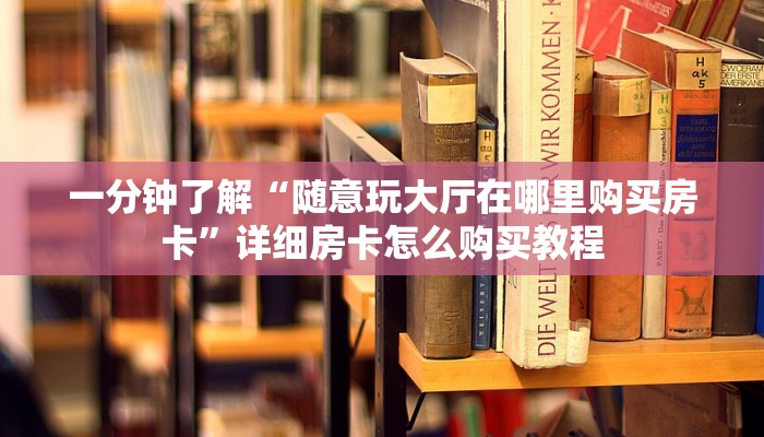 一分钟了解“随意玩大厅在哪里购买房卡”详细房卡怎么购买教程