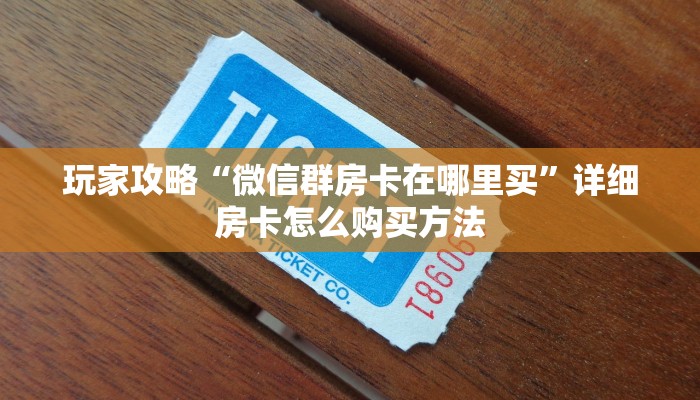 玩家攻略“微信群房卡在哪里买”详细房卡怎么购买方法