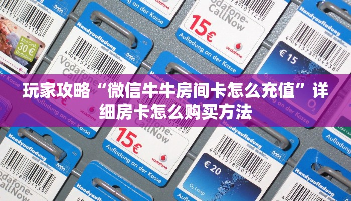 玩家攻略“微信牛牛房间卡怎么充值”详细房卡怎么购买方法
