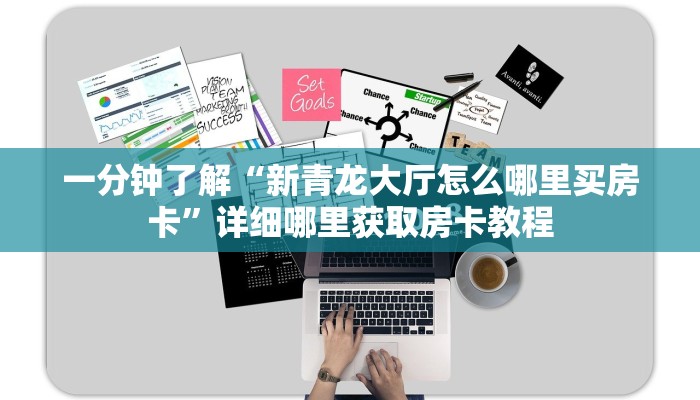 一分钟了解“新青龙大厅怎么哪里买房卡”详细哪里获取房卡教程