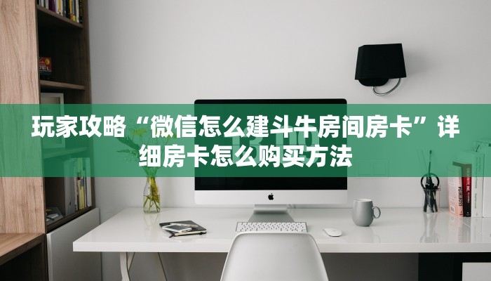 玩家攻略“微信怎么建斗牛房间房卡”详细房卡怎么购买方法