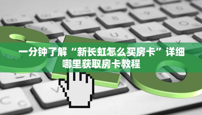 一分钟了解“新长虹怎么买房卡”详细哪里获取房卡教程 一分钟了解“新长虹怎么买房卡”详细哪里获取房卡教程