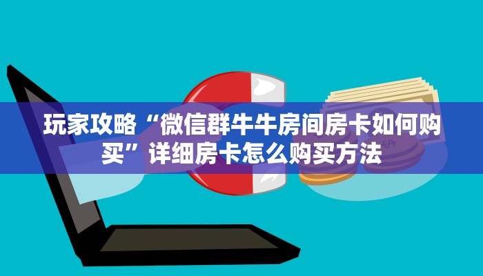 玩家攻略“微信群牛牛房间房卡如何购买”详细房卡怎么购买方法