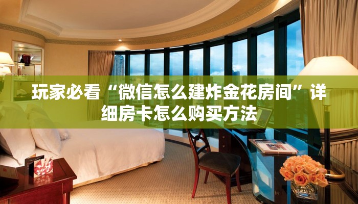 玩家必看“微信怎么建炸金花房间”详细房卡怎么购买方法