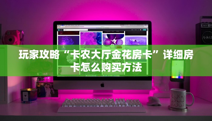 玩家攻略“卡农大厅金花房卡”详细房卡怎么购买方法