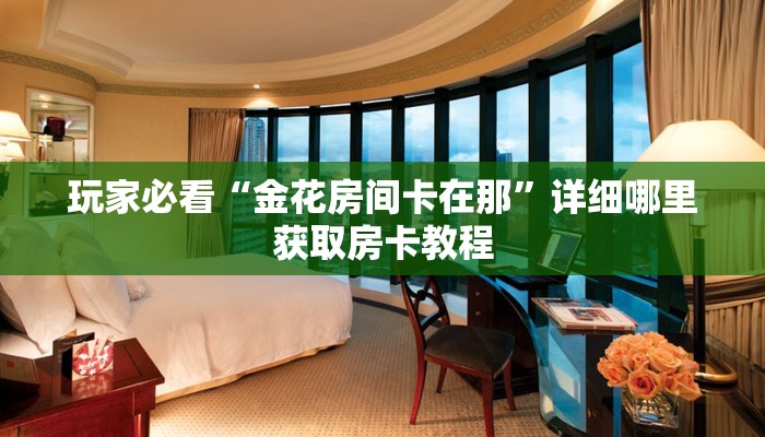 玩家必看“金花房间卡在那”详细哪里获取房卡教程 玩家必看“金花房间卡在那”详细哪里获取房卡教程