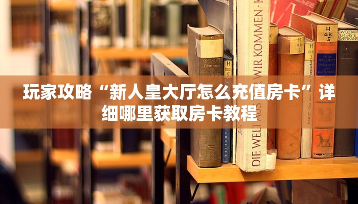 玩家攻略“新人皇大厅怎么充值房卡”详细哪里获取房卡教程