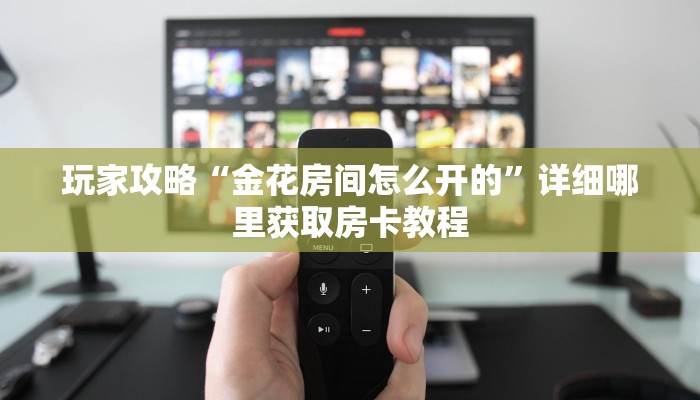 玩家攻略“金花房间怎么开的”详细哪里获取房卡教程