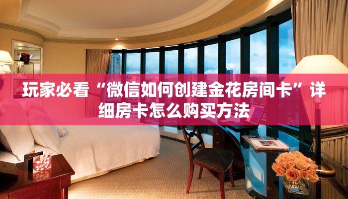 玩家必看“微信如何创建金花房间卡”详细房卡怎么购买方法