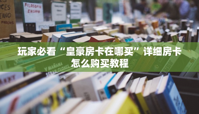 玩家必看“皇豪房卡在哪买”详细房卡怎么购买教程