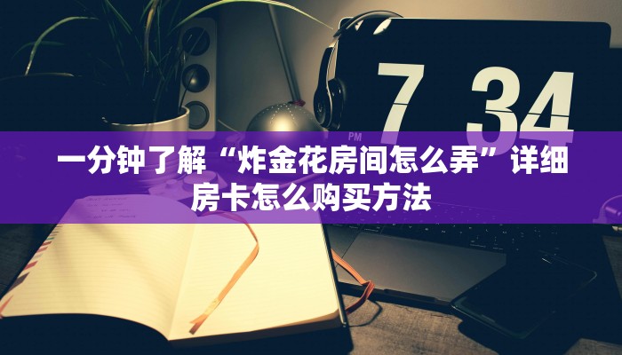 一分钟了解“炸金花房间怎么弄”详细房卡怎么购买方法