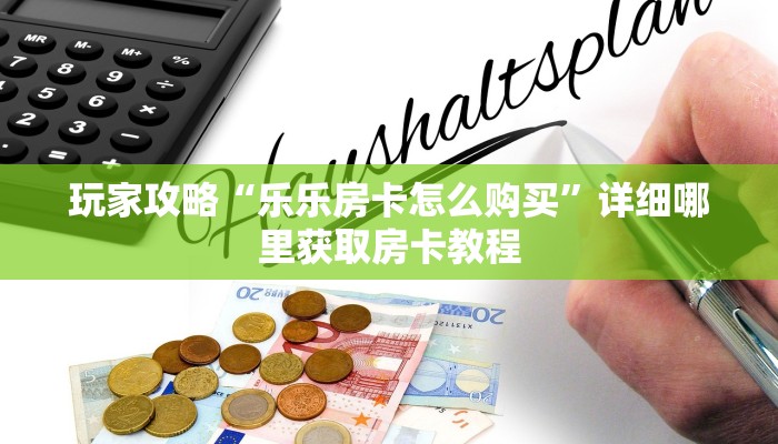 玩家攻略“乐乐房卡怎么购买”详细哪里获取房卡教程