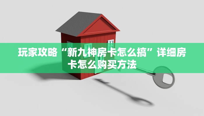 玩家攻略“新九神房卡怎么搞”详细房卡怎么购买方法