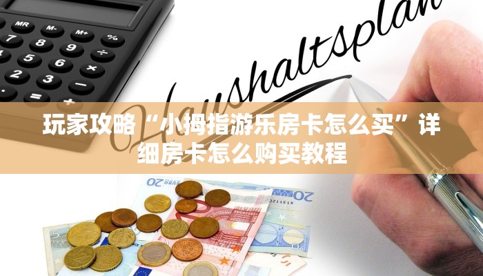 玩家攻略“小拇指游乐房卡怎么买”详细房卡怎么购买教程