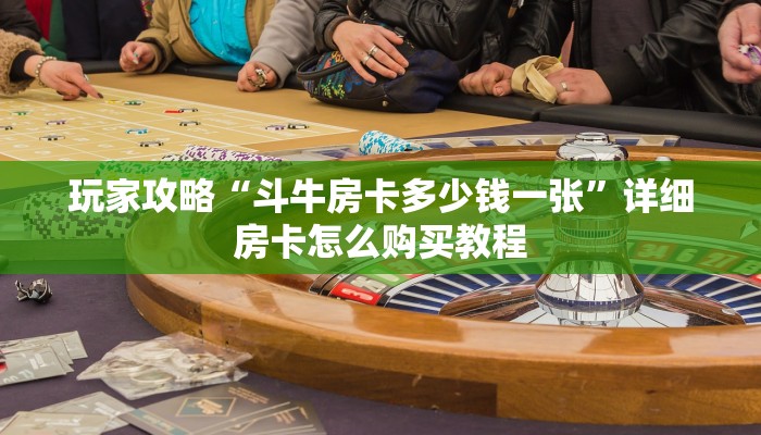 玩家攻略“斗牛房卡多少钱一张”详细房卡怎么购买教程