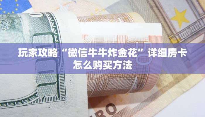 玩家攻略“微信牛牛炸金花”详细房卡怎么购买方法 玩家攻略“微信牛牛炸金花”详细房卡怎么购买方法