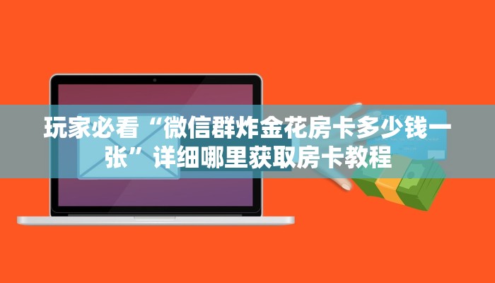 玩家必看“微信群炸金花房卡多少钱一张”详细哪里获取房卡教程 玩家必看“微信群炸金花房卡多少钱一张”详细哪里获取房卡教程