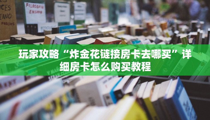 玩家攻略“炸金花链接房卡去哪买”详细房卡怎么购买教程