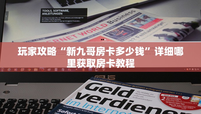 玩家攻略“新九哥房卡多少钱”详细哪里获取房卡教程 玩家攻略“新九哥房卡多少钱”详细哪里获取房卡教程