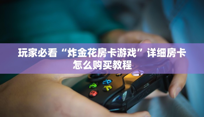 玩家必看“炸金花房卡游戏”详细房卡怎么购买教程