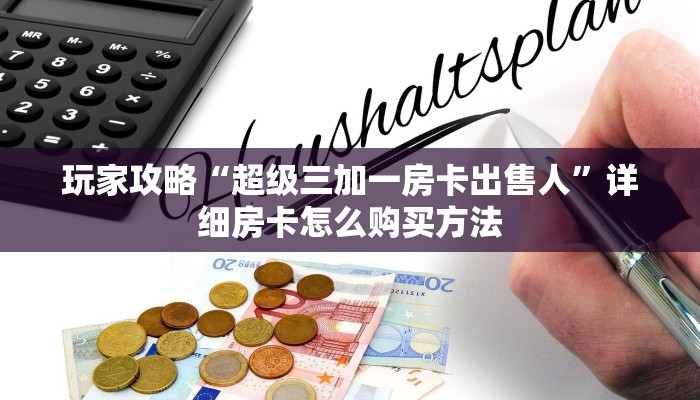玩家攻略“超级三加一房卡出售人”详细房卡怎么购买方法