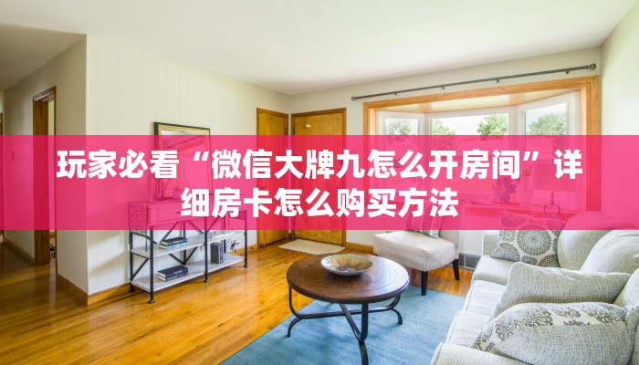 玩家必看“微信大牌九怎么开房间”详细房卡怎么购买方法 玩家必看“微信大牌九怎么开房间”详细房卡怎么购买方法