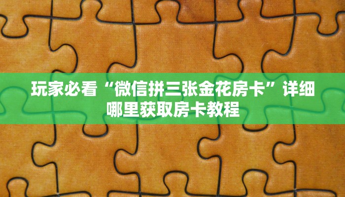 玩家必看“微信拼三张金花房卡”详细哪里获取房卡教程 玩家必看“微信拼三张金花房卡”详细哪里获取房卡教程