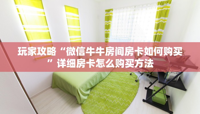 玩家攻略“微信牛牛房间房卡如何购买”详细房卡怎么购买方法 玩家攻略“微信牛牛房间房卡如何购买”详细房卡怎么购买方法