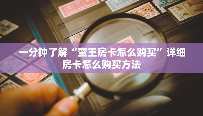 一分钟了解“蛮王房卡怎么购买”详细房卡怎么购买方法