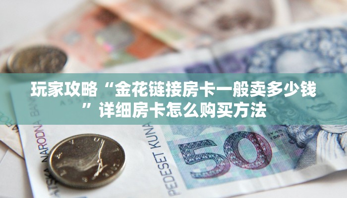 玩家攻略“金花链接房卡一般卖多少钱”详细房卡怎么购买方法