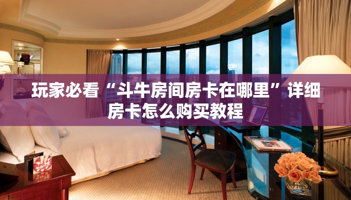 玩家必看“斗牛房间房卡在哪里”详细房卡怎么购买教程