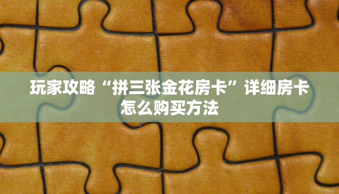 玩家攻略“拼三张金花房卡”详细房卡怎么购买方法