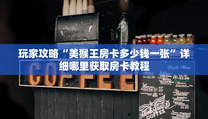 玩家攻略“美猴王房卡多少钱一张”详细哪里获取房卡教程