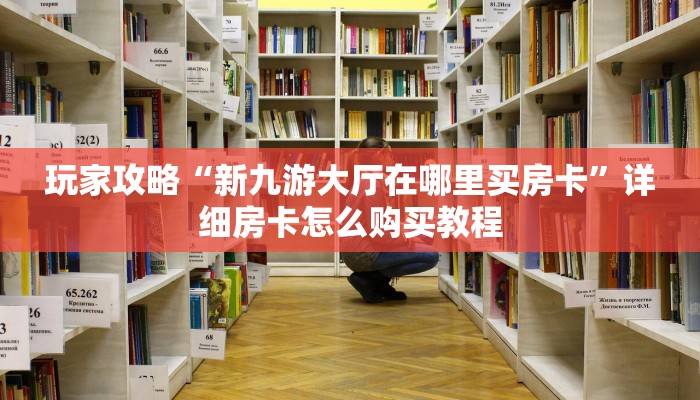 玩家攻略“新九游大厅在哪里买房卡”详细房卡怎么购买教程