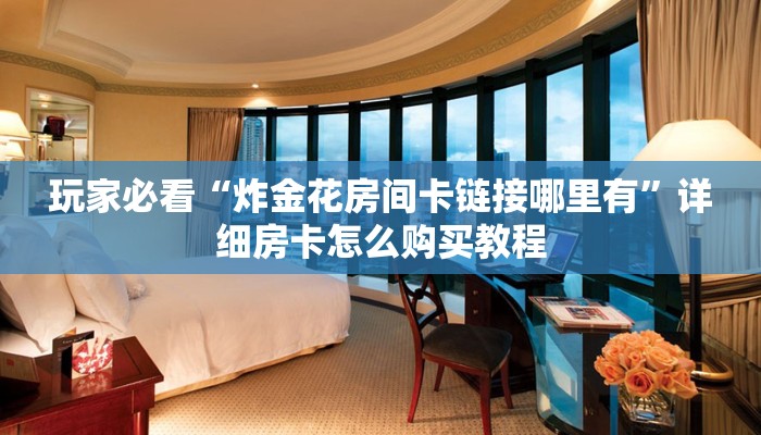 玩家必看“炸金花房间卡链接哪里有”详细房卡怎么购买教程