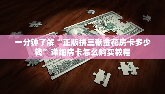 一分钟了解“正版拼三张金花房卡多少钱”详细房卡怎么购买教程
