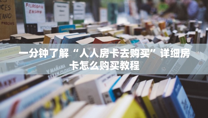 一分钟了解“人人房卡去购买”详细房卡怎么购买教程
