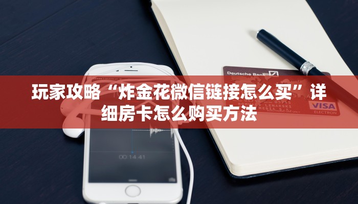 玩家攻略“炸金花微信链接怎么买”详细房卡怎么购买方法 玩家攻略“炸金花微信链接怎么买”详细房卡怎么购买方法