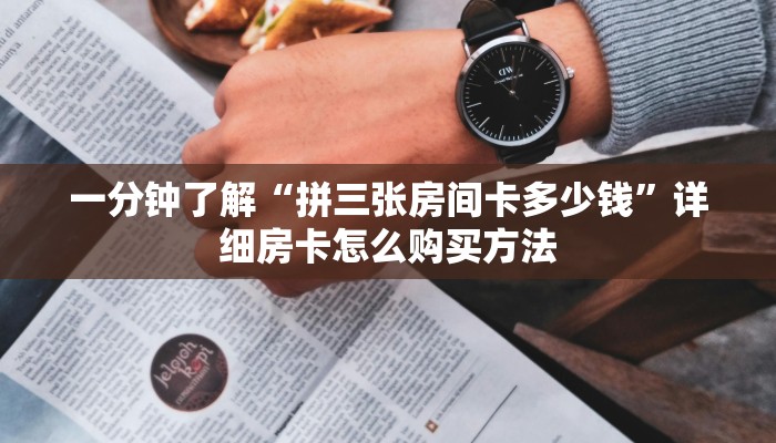 一分钟了解“拼三张房间卡多少钱”详细房卡怎么购买方法
