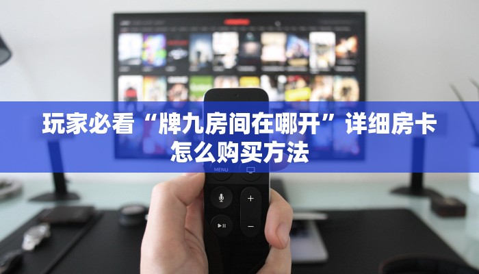 玩家必看“牌九房间在哪开”详细房卡怎么购买方法