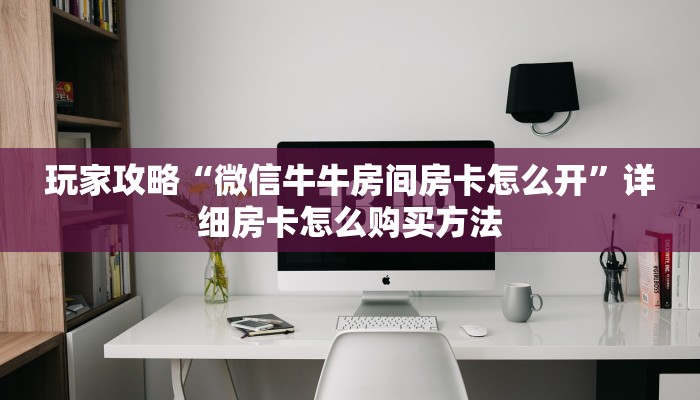 玩家攻略“微信牛牛房间房卡怎么开”详细房卡怎么购买方法