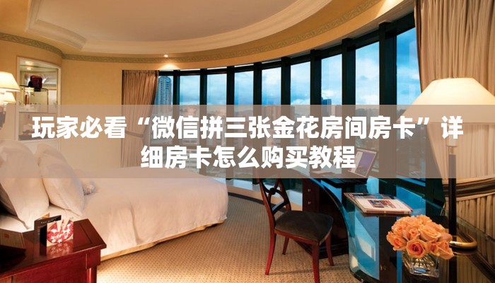 玩家必看“微信拼三张金花房间房卡”详细房卡怎么购买教程 玩家必看“微信拼三张金花房间房卡”详细房卡怎么购买教程
